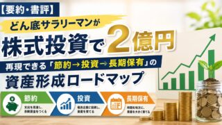 【要約・書評】どん底サラリーマンが株式投資で2億円|再現できる「節約→投資→長期保有」の資産形成ロードマップ