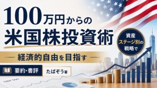 【要約・書評】100万円からの米国株投資術｜資産ステージ別の戦略で経済的自由を目指す【たぱぞう著】