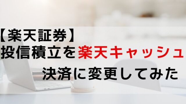【楽天証券】投信積立を楽天キャッシュ決済に変更してみた